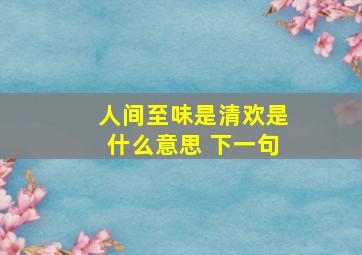 人间至味是清欢是什么意思 下一句